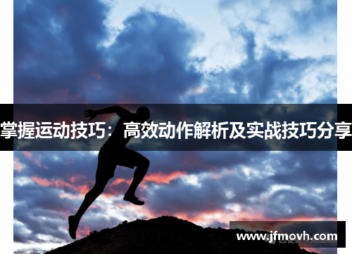 掌握运动技巧:高效动作解析及实战技巧分享 掌握运动技巧:高效动作解析及实战技巧分享