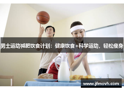 男士运动减肥饮食计划:健康饮食+科学运动,轻松瘦身 男士运动减肥饮食计划:健康饮食+科学运动,轻松瘦身