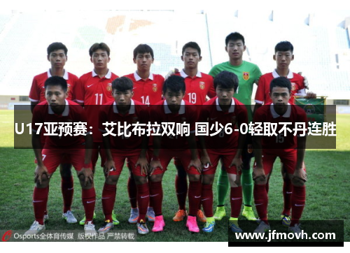 U17亚预赛：艾比布拉双响 国少6-0轻取不丹连胜