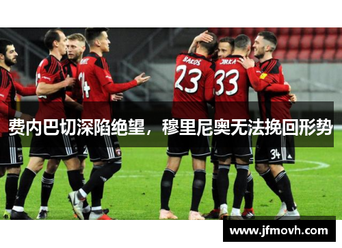 费内巴切深陷绝望，穆里尼奥无法挽回形势