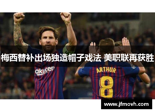 梅西替补出场独造帽子戏法 美职联再获胜