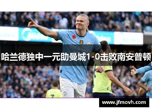 哈兰德独中一元助曼城1-0击败南安普顿 哈兰德独中一元助曼城1-0击败南安普顿
