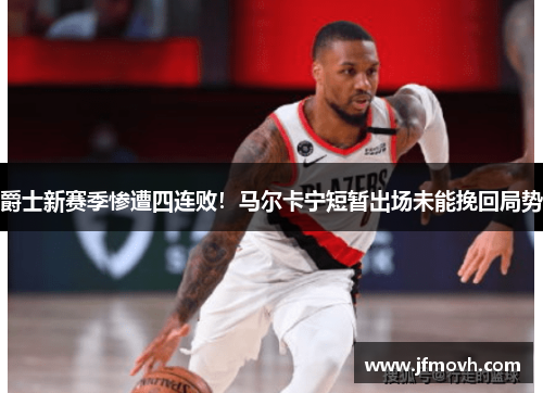 爵士新赛季惨遭四连败！马尔卡宁短暂出场未能挽回局势
