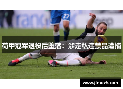 荷甲冠军退役后堕落：涉走私违禁品遭捕