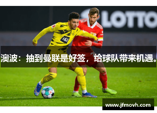 澳波:抽到曼联是好签,给球队带来机遇。 澳波:抽到曼联是好签,给球队带来机遇。