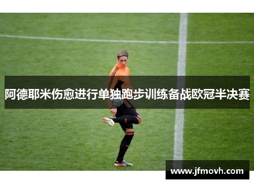 阿德耶米伤愈进行单独跑步训练备战欧冠半决赛