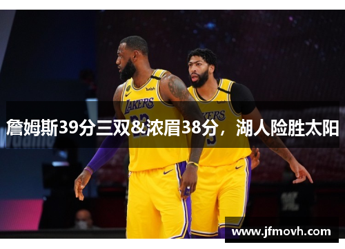 詹姆斯39分三双&浓眉38分,湖人险胜太阳 詹姆斯39分三双&浓眉38分,湖人险胜太阳