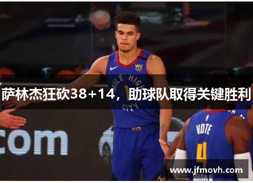 萨林杰狂砍38+14,助球队取得关键胜利 萨林杰狂砍38+14,助球队取得关键胜利