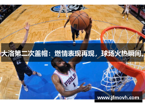 大洛第二次盖帽:燃情表现再现,球场火热瞬间。 大洛第二次盖帽:燃情表现再现,球场火热瞬间。