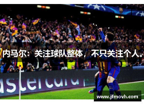 内马尔：关注球队整体，不只关注个人。