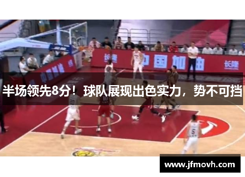 半场领先8分！球队展现出色实力，势不可挡