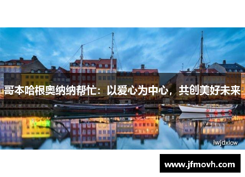哥本哈根奥纳纳帮忙：以爱心为中心，共创美好未来