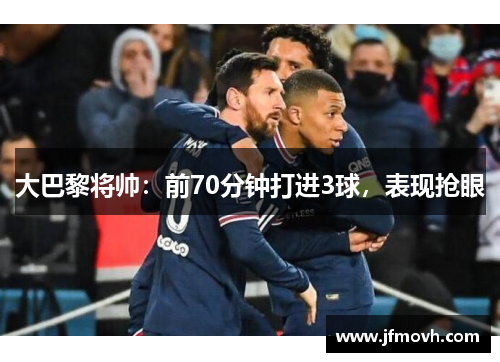 大巴黎将帅：前70分钟打进3球，表现抢眼